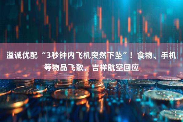 溢诚优配 “3秒钟内飞机突然下坠”！食物、手机等物品飞散，吉祥航空回应