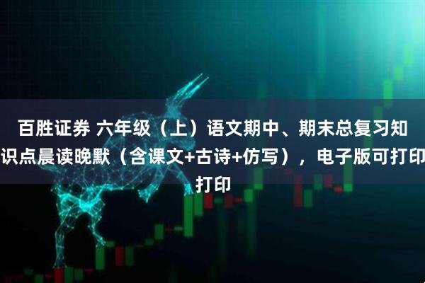 百胜证券 六年级（上）语文期中、期末总复习知识点晨读晚默（含课文+古诗+仿写），电子版可打印